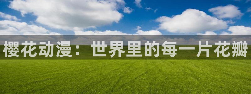 风车动漫好看：樱花动漫：世界里的每一片花瓣