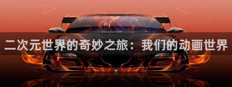 风车动漫p在线观看：二次元世界的奇妙之旅：我们的动画世界