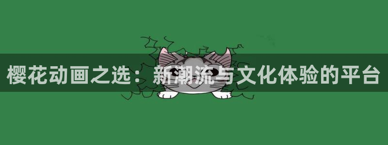 风车动漫观看：樱花动画之选：新潮流与文化体验的平台